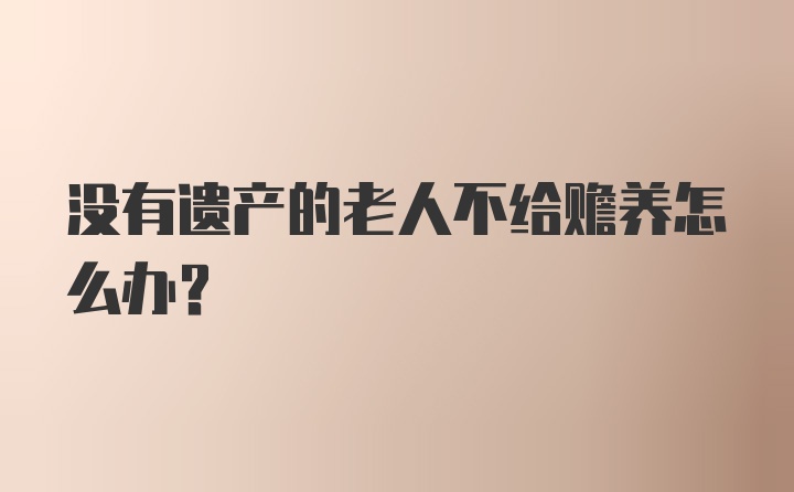 没有遗产的老人不给赡养怎么办？