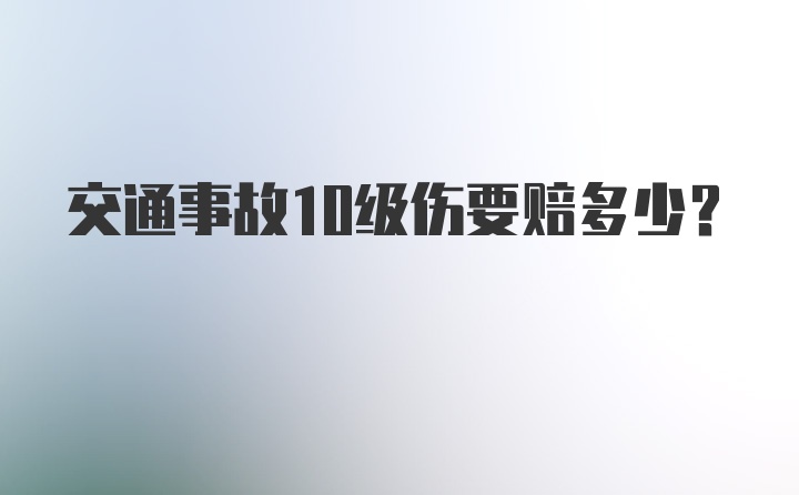 交通事故10级伤要赔多少？