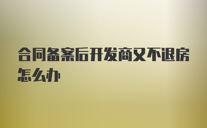 合同备案后开发商又不退房怎么办