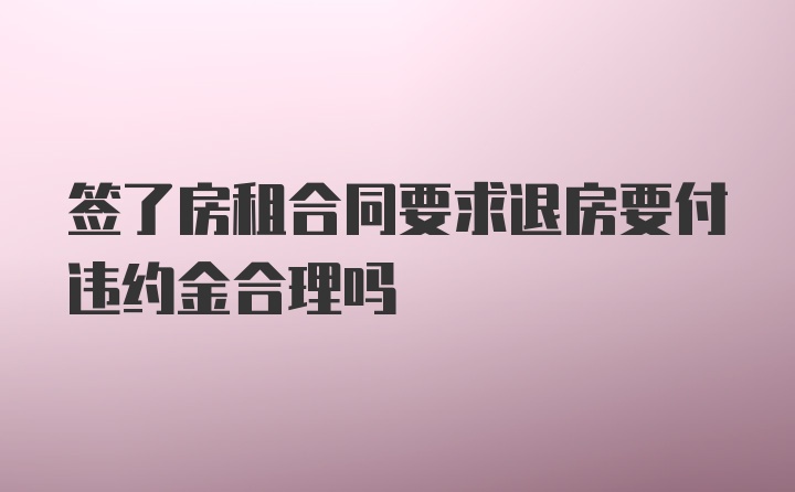 签了房租合同要求退房要付违约金合理吗