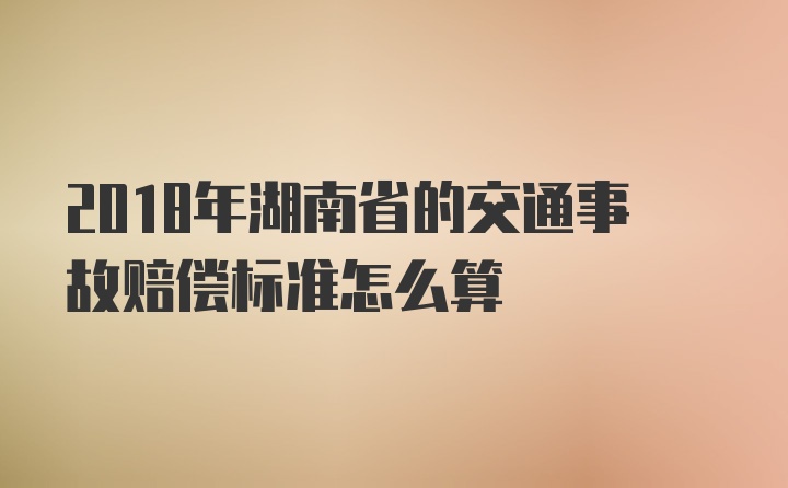 2018年湖南省的交通事故赔偿标准怎么算