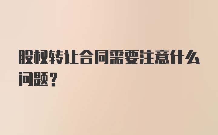 股权转让合同需要注意什么问题？