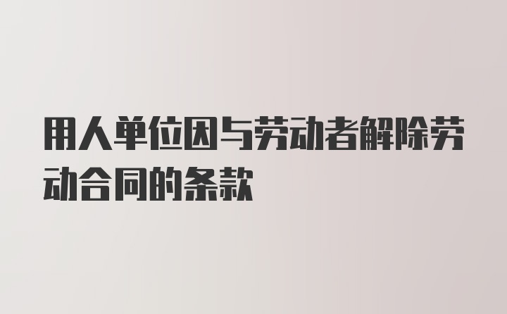 用人单位因与劳动者解除劳动合同的条款