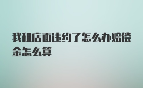 我租店面违约了怎么办赔偿金怎么算