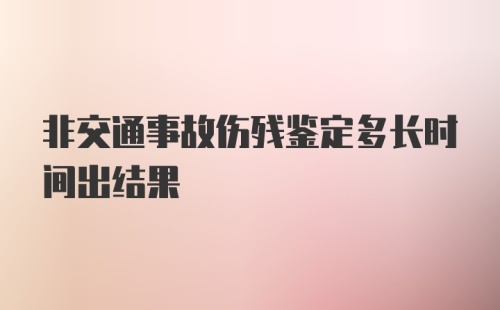 非交通事故伤残鉴定多长时间出结果