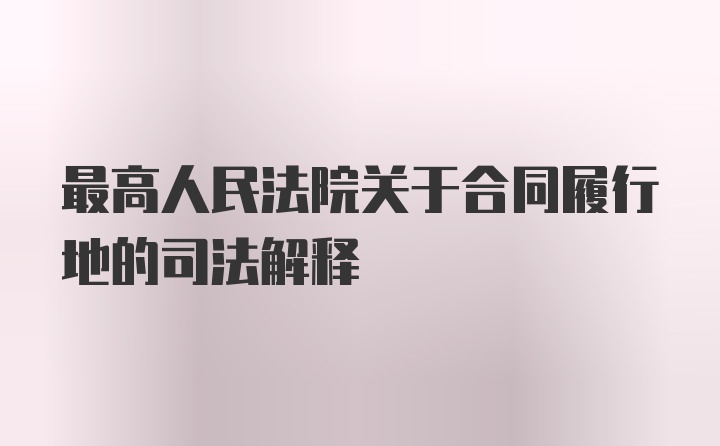 最高人民法院关于合同履行地的司法解释