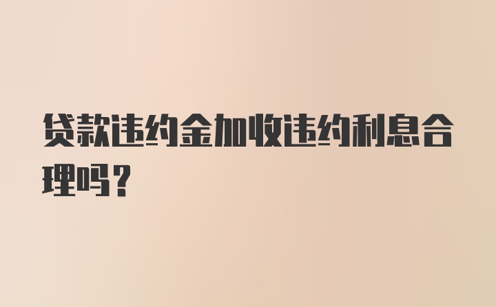 贷款违约金加收违约利息合理吗？