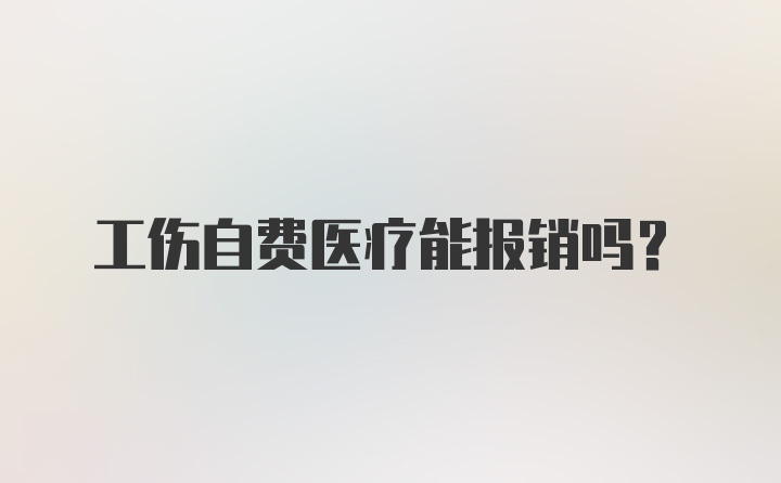 工伤自费医疗能报销吗?