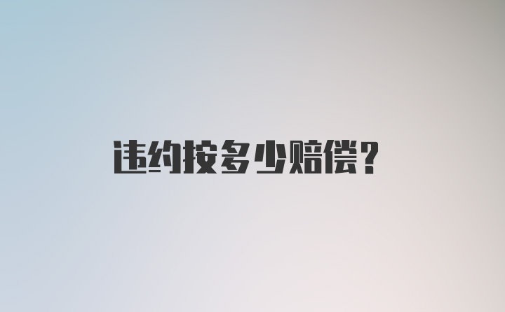 违约按多少赔偿？