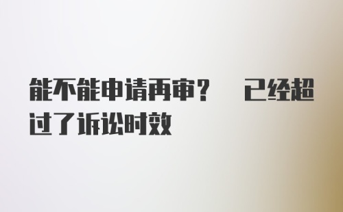 能不能申请再审? 已经超过了诉讼时效