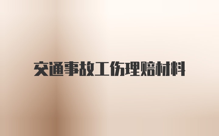 交通事故工伤理赔材料