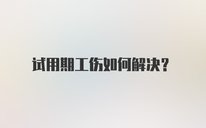 试用期工伤如何解决？