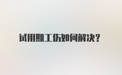 试用期工伤如何解决？