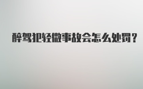 醉驾犯轻微事故会怎么处罚？