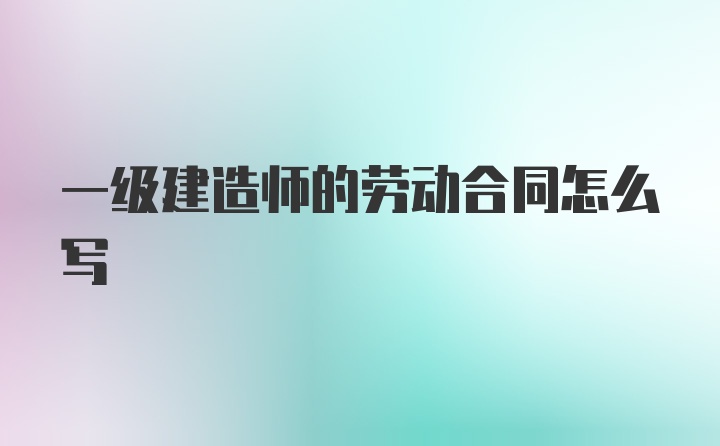 一级建造师的劳动合同怎么写