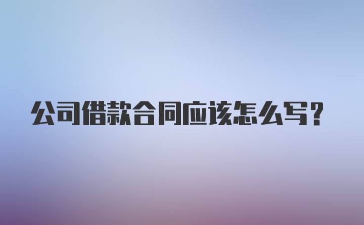 公司借款合同应该怎么写？