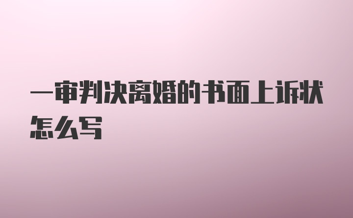 一审判决离婚的书面上诉状怎么写