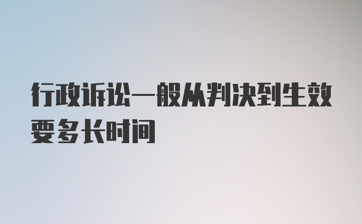 行政诉讼一般从判决到生效要多长时间