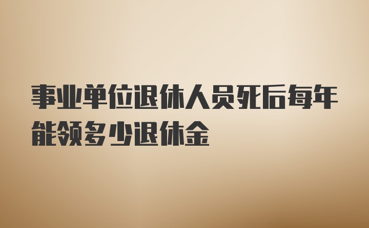 事业单位退休人员死后每年能领多少退休金