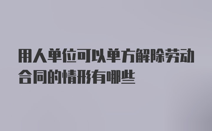 用人单位可以单方解除劳动合同的情形有哪些