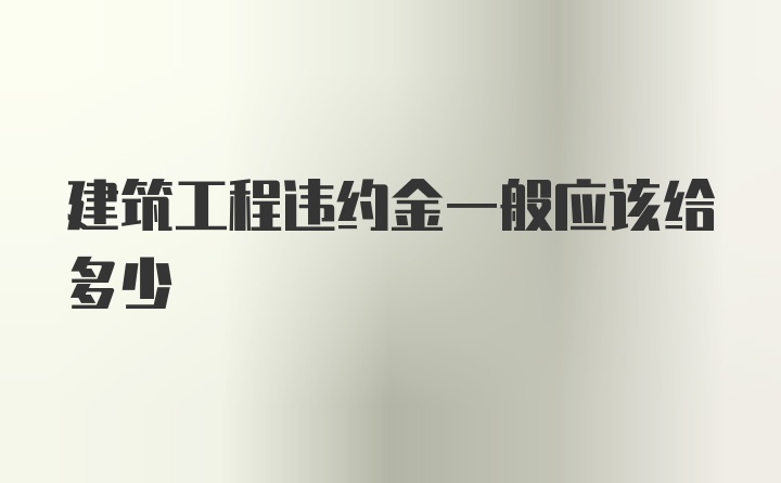 建筑工程违约金一般应该给多少