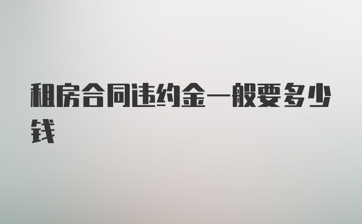 租房合同违约金一般要多少钱