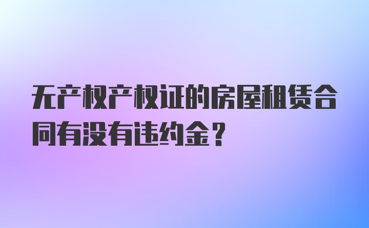 无产权产权证的房屋租赁合同有没有违约金？