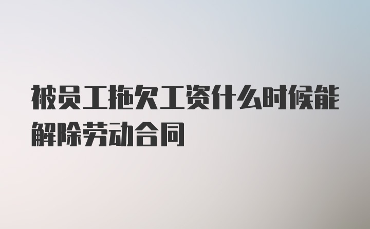 被员工拖欠工资什么时候能解除劳动合同