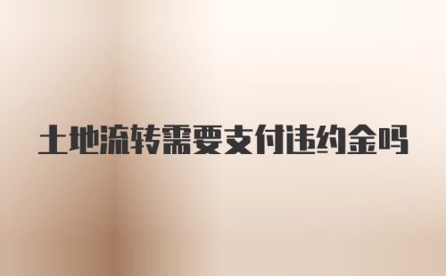 土地流转需要支付违约金吗