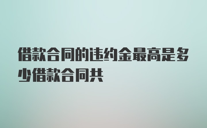 借款合同的违约金最高是多少借款合同共