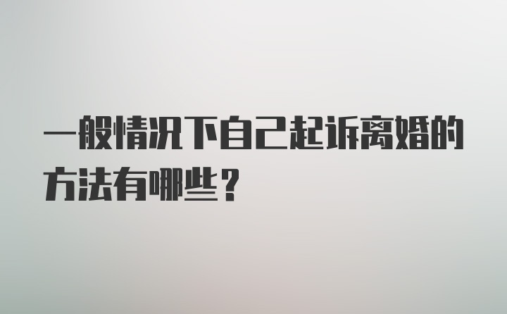 一般情况下自己起诉离婚的方法有哪些？