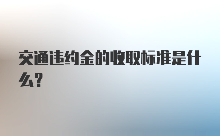 交通违约金的收取标准是什么？