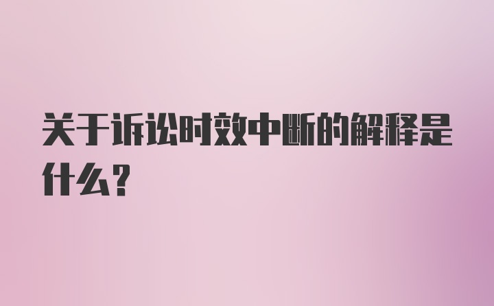 关于诉讼时效中断的解释是什么？