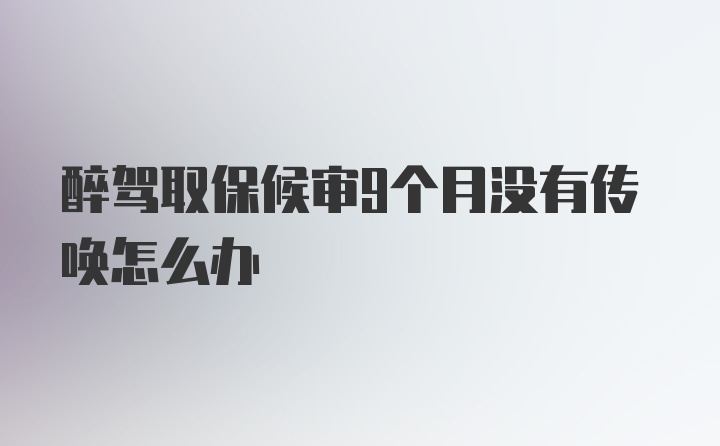 醉驾取保候审9个月没有传唤怎么办