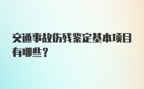 交通事故伤残鉴定基本项目有哪些？