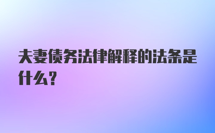 夫妻债务法律解释的法条是什么？