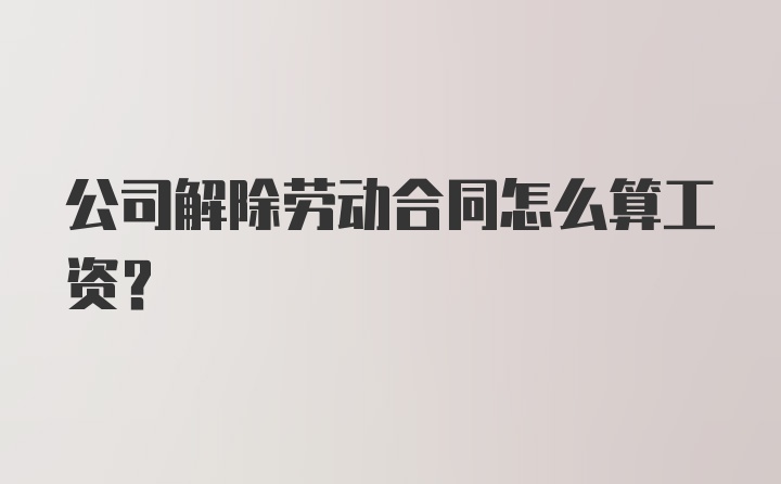 公司解除劳动合同怎么算工资?