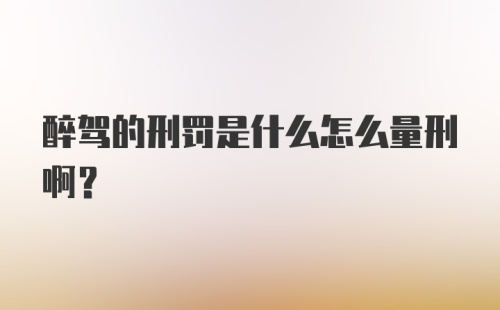 醉驾的刑罚是什么怎么量刑啊?