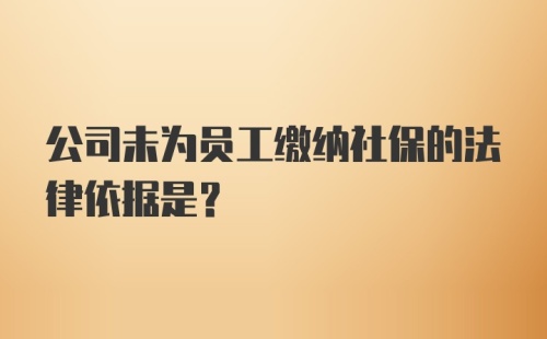 公司未为员工缴纳社保的法律依据是？