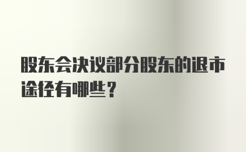 股东会决议部分股东的退市途径有哪些？