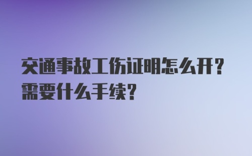 交通事故工伤证明怎么开？需要什么手续?