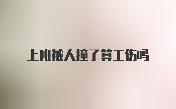上班被人撞了算工伤吗