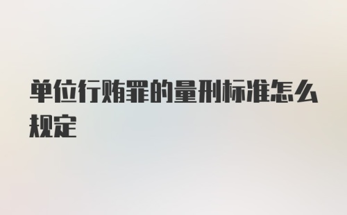 单位行贿罪的量刑标准怎么规定