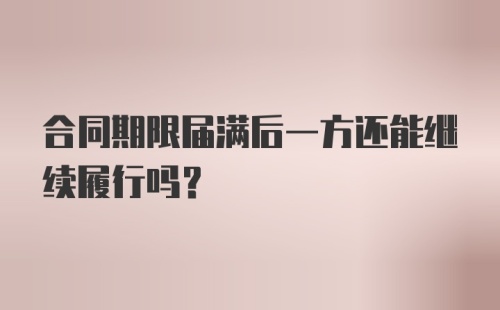 合同期限届满后一方还能继续履行吗？