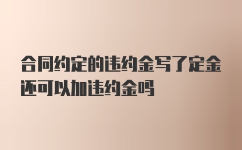 合同约定的违约金写了定金还可以加违约金吗