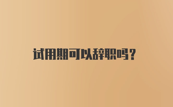 试用期可以辞职吗？