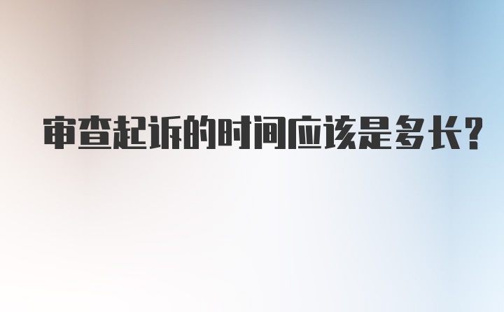 审查起诉的时间应该是多长？