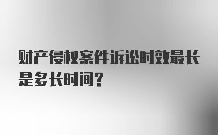 财产侵权案件诉讼时效最长是多长时间？