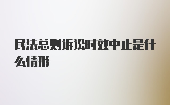 民法总则诉讼时效中止是什么情形