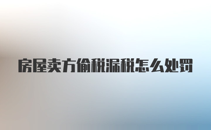 房屋卖方偷税漏税怎么处罚